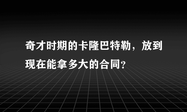 奇才时期的卡隆巴特勒，放到现在能拿多大的合同？