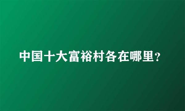 中国十大富裕村各在哪里？