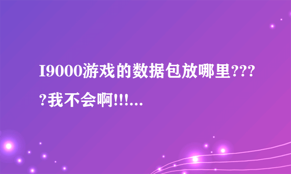 I9000游戏的数据包放哪里????我不会啊!!!!例如