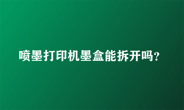 喷墨打印机墨盒能拆开吗？