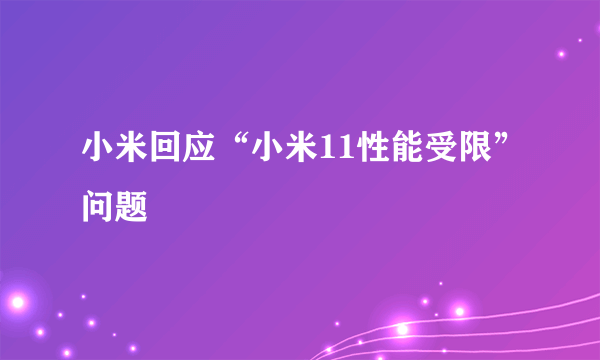 小米回应“小米11性能受限”问题
