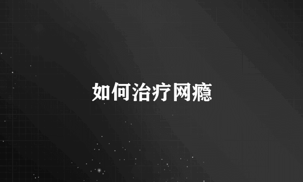 如何治疗网瘾