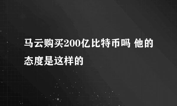 马云购买200亿比特币吗 他的态度是这样的