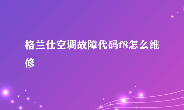 格兰仕空调故障代码f8怎么维修
