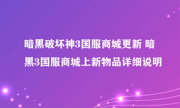 暗黑破坏神3国服商城更新 暗黑3国服商城上新物品详细说明