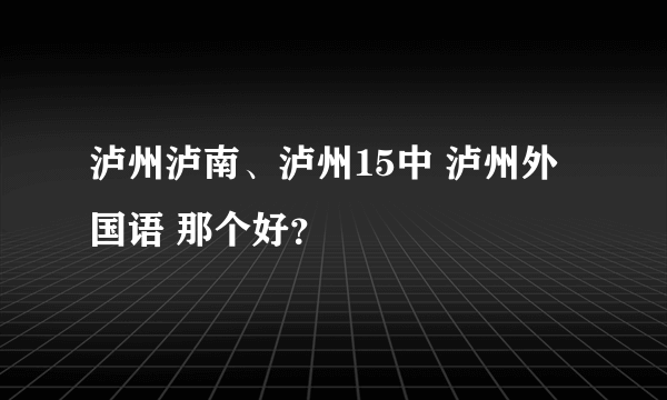 泸州泸南、泸州15中 泸州外国语 那个好？