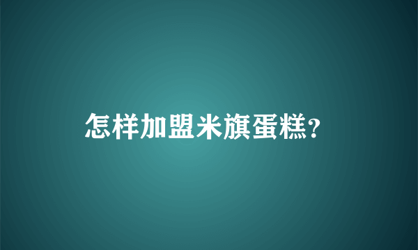 怎样加盟米旗蛋糕？