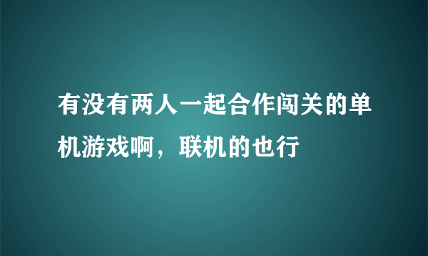 有没有两人一起合作闯关的单机游戏啊，联机的也行