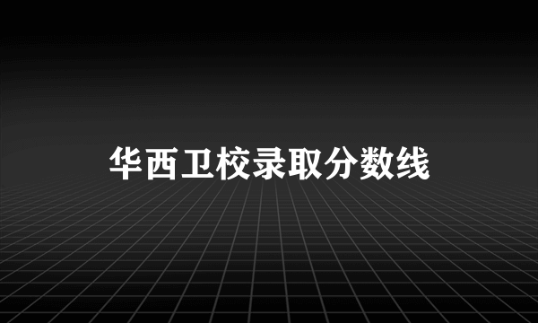 华西卫校录取分数线