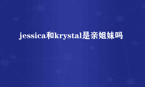 jessica和krystal是亲姐妹吗