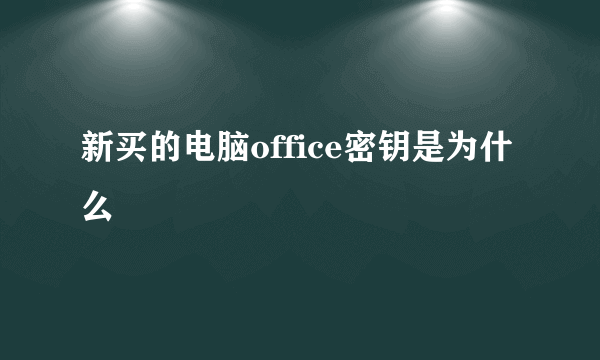 新买的电脑office密钥是为什么