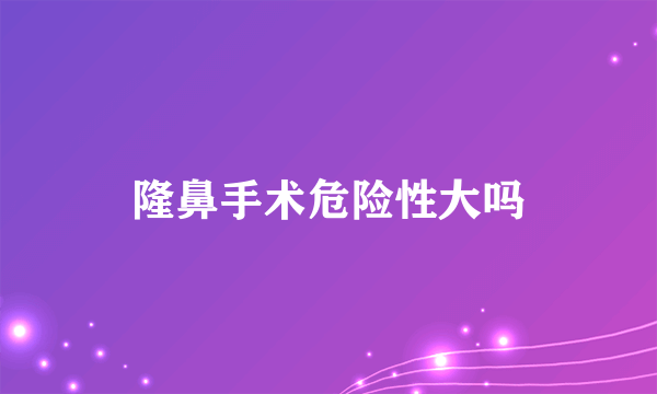 隆鼻手术危险性大吗