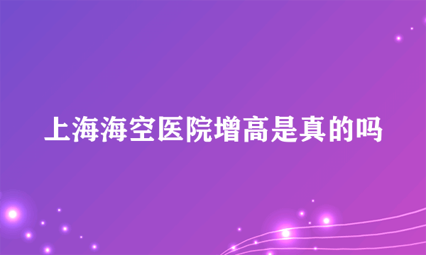 上海海空医院增高是真的吗