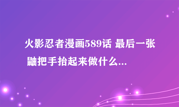 火影忍者漫画589话 最后一张 鼬把手抬起来做什么啊 不会又想给佐助功力了吧