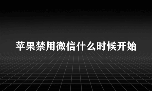 苹果禁用微信什么时候开始