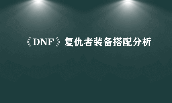 《DNF》复仇者装备搭配分析
