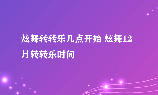 炫舞转转乐几点开始 炫舞12月转转乐时间
