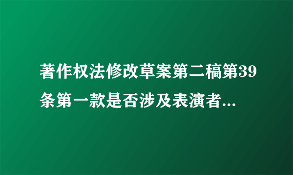 著作权法修改草案第二稿第39条第一款是否涉及表演者的二次获酬权?第二稿涉及表演者的二次获酬权是哪几条?