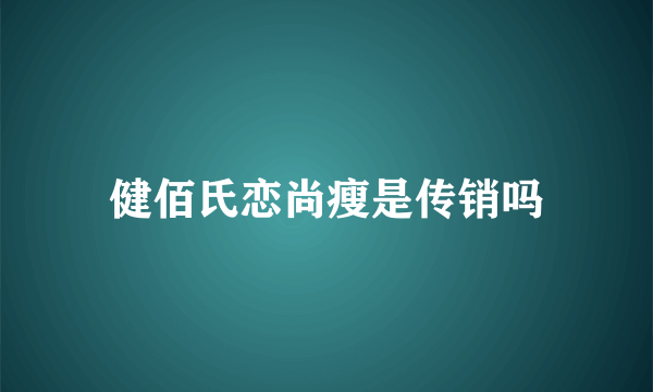 健佰氏恋尚瘦是传销吗