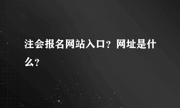 注会报名网站入口？网址是什么？