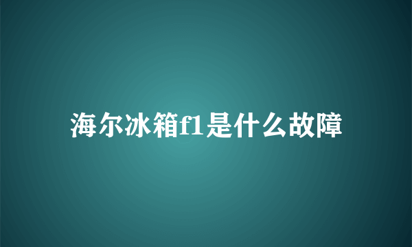 海尔冰箱f1是什么故障