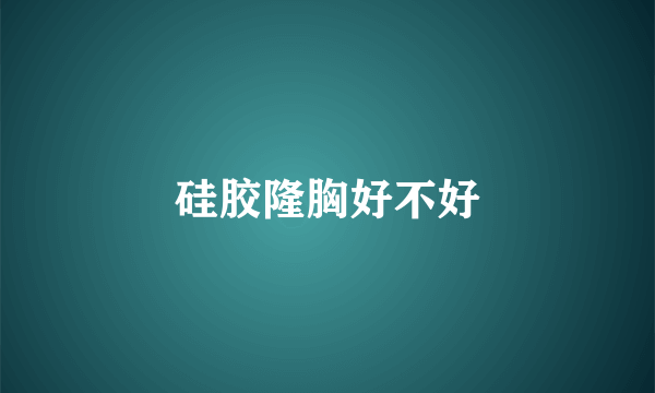 硅胶隆胸好不好