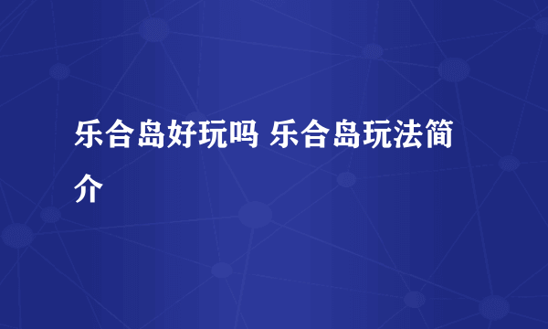 乐合岛好玩吗 乐合岛玩法简介