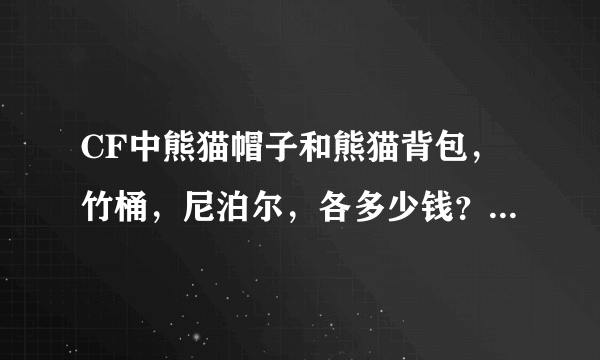 CF中熊猫帽子和熊猫背包，竹桶，尼泊尔，各多少钱？一共多少钱？要详细才给分！