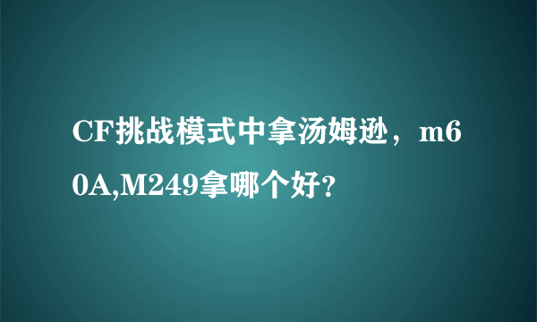 CF挑战模式中拿汤姆逊，m60A,M249拿哪个好？
