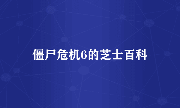 僵尸危机6的芝士百科