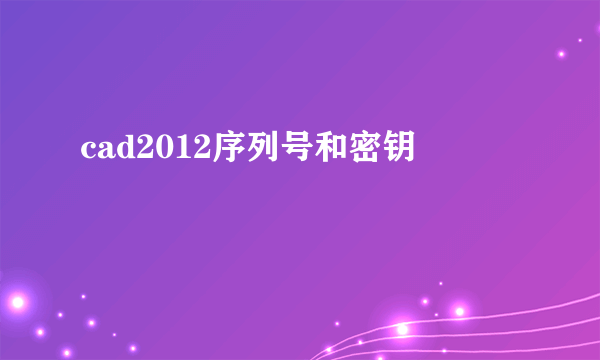 cad2012序列号和密钥