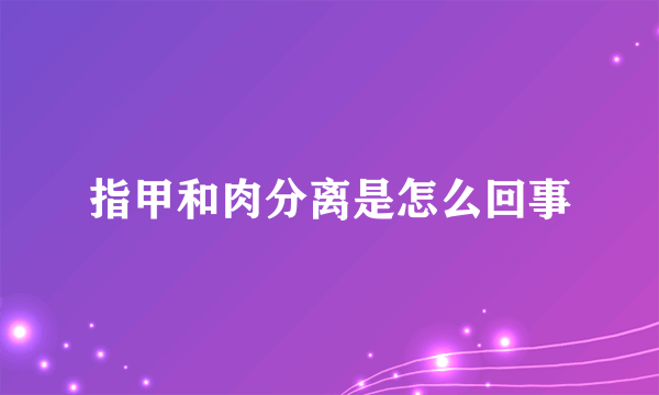 指甲和肉分离是怎么回事