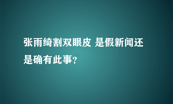 张雨绮割双眼皮 是假新闻还是确有此事？