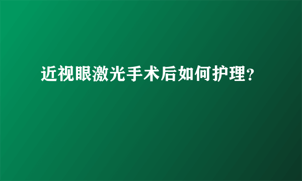 近视眼激光手术后如何护理？