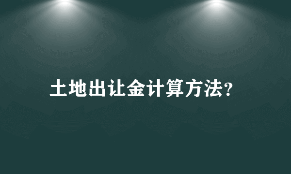 土地出让金计算方法？