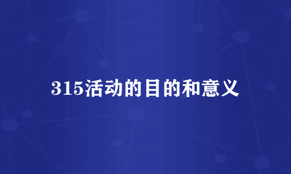 315活动的目的和意义