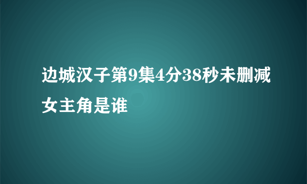 边城汉子第9集4分38秒未删减女主角是谁