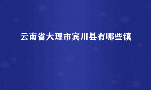 云南省大理市宾川县有哪些镇