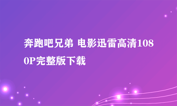 奔跑吧兄弟 电影迅雷高清1080P完整版下载