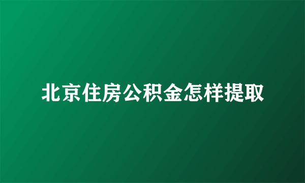 北京住房公积金怎样提取