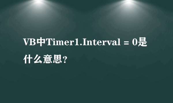 VB中Timer1.Interval = 0是什么意思？