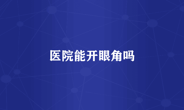 医院能开眼角吗