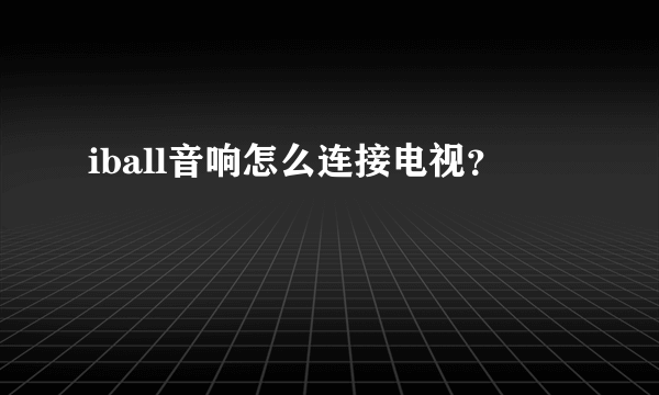 iball音响怎么连接电视？
