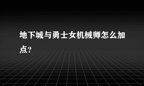 地下城与勇士女机械师怎么加点？