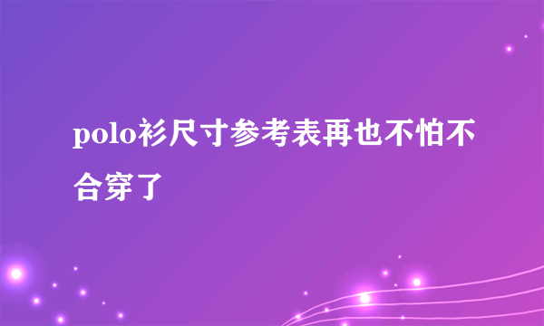 polo衫尺寸参考表再也不怕不合穿了