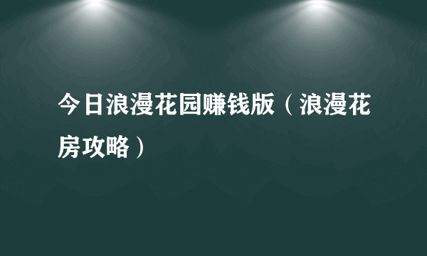 今日浪漫花园赚钱版（浪漫花房攻略）
