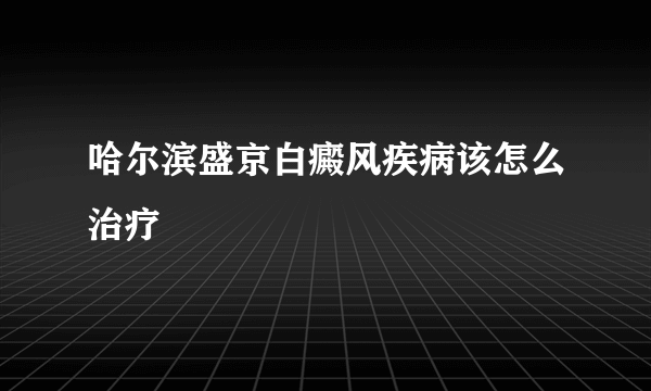 哈尔滨盛京白癜风疾病该怎么治疗