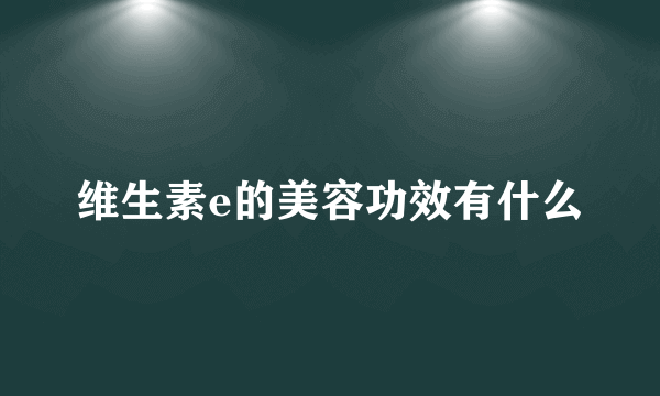 维生素e的美容功效有什么