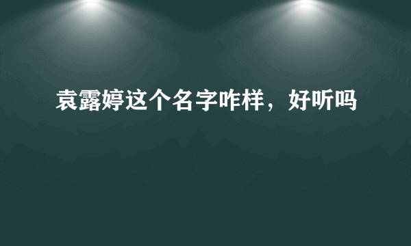袁露婷这个名字咋样，好听吗