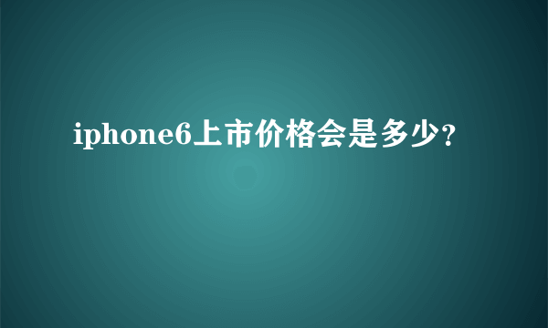 iphone6上市价格会是多少？